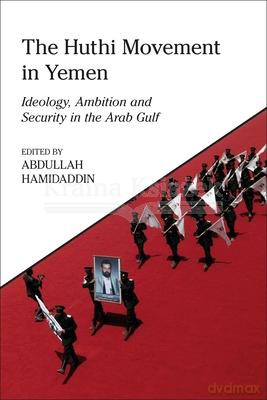 The Huthi Movement in Yemen: Ideology, Ambition and Security in the Arab Gulf (King Faisal Center for Research and Islamic Studies Series) - Abdullah Hamidaddin [KSIĄŻKA]