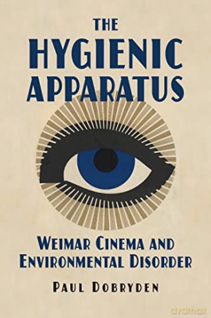 The Hygienic Apparatus: Weimar Cinema and Environmental Disorder - Paul Dobryden [KSIĄŻKA]
