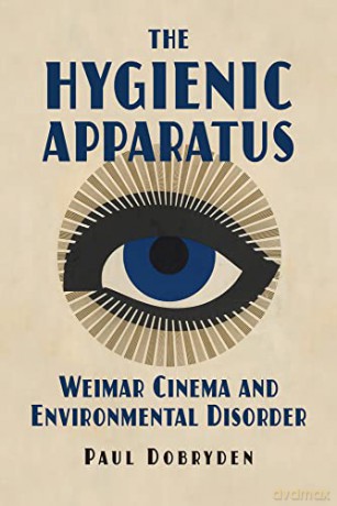 The Hygienic Apparatus: Weimar Cinema and Environmental Disorder - Paul Dobryden [KSIĄŻKA]