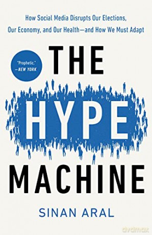 The Hype Machine: How Social Media Disrupts Our Elections, Our Economy, and Our Health--And How We Must Adapt - Sinan Aral [KSIĄŻKA]