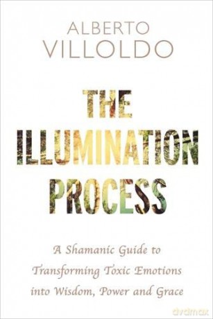 The Illumination Process: A Shamanic Guide to Transforming Toxic Emotions into Wisdom, Power and Grace - Alberto Villoldo [KSIĄŻKA]