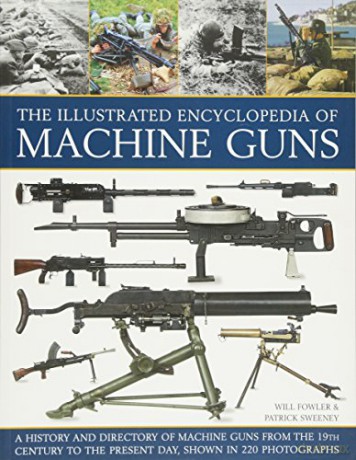 The Illustrated Encylopedia of Machine Guns (Illustrated Encyclopedia of): A History and Directory of Machine Guns from the 19th Century to the Present Day, Shown in 220 Photographs - Will Fowler [KSIĄŻKA]