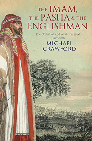 The Imam, the Pasha and the Englishman: The Ordeal of 'Abd Allah ibn Sa'ud, Cairo 1818 - Michael Crawford [KSIĄŻKA]