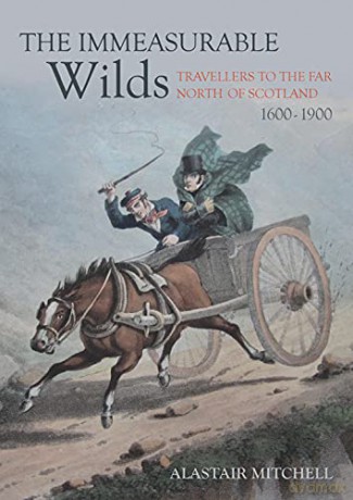 The Immeasurable Wilds: Travellers to the Far North of Scotland, 1600 - 1900 - Alastair Mitchell [KSIĄŻKA]