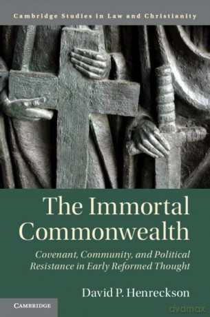 The Immortal Commonwealth: Covenant, Community, and Political Resistance in Early Reformed Thought (Law and Christianity) - David P. Henreckson [KSIĄŻKA]