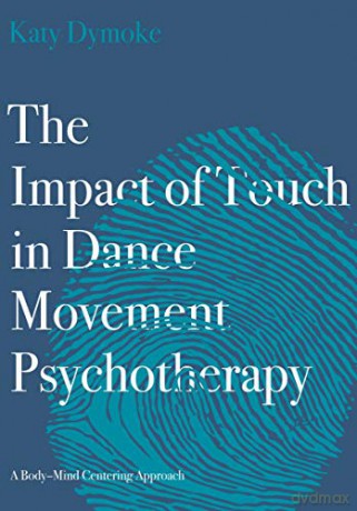 The Impact of Touch in Dance Movement Psychotherapy: A Body-Mind Centering Approach - Katy Dymoke [KSIĄŻKA]