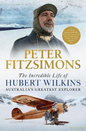 The Incredible Life of Hubert Wilkins: Australia's Greatest Explorer - Peter FitzSimons [KSIĄŻKA]