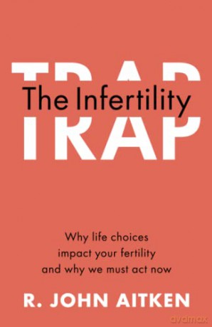 The Infertility Trap: Why Life Choices Impact your Fertility and Why We Must Act Now - R. John Aitken [KSIĄŻKA]