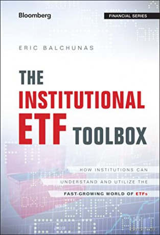 The Institutional ETF Toolbox: How Institutions Can Understand and Utilize the Fast-Growing World of ETFs (Bloomberg Financial) - Eric Balchunas [KSIĄŻKA]