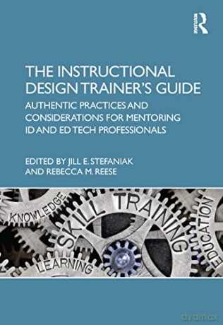 The Instructional Design Trainer's Guide: Authentic Practices and Considerations for Mentoring ID and Ed Tech Professionals - Jill E. Stefaniak [KSIĄŻKA]