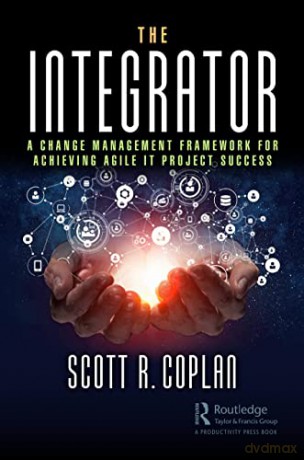 The Integrator: A Change Management Framework for Achieving Agile IT Project Success - Scott Coplan [KSIĄŻKA]