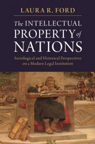 The Intellectual Property of Nations: Sociological and Historical Perspectives on a Modern Legal Institution - Laura R. Ford [KSIĄŻKA]