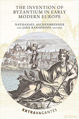 The Invention of Byzantium in Early Modern Europe (Extravagantes) - Nathanael Aschenbrenner [KSIĄŻKA]