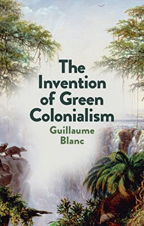 The Invention of Green Colonialism - Guillaume Blanc [KSIĄŻKA]