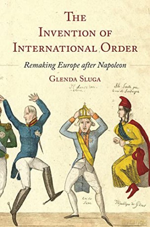 The Invention of International Order: Remaking Europe after Napoleon - Professor Glenda Sluga [KSIĄŻKA]
