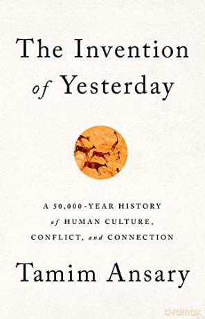 The Invention of Yesterday: A 50,000-Year History of Human Culture, Conflict, and Connection - Tamim Ansary [KSIĄŻKA]
