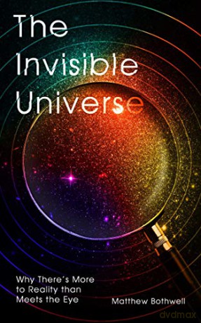 The Invisible Universe: Why There's More to Reality than Meets the Eye - Matthew Bothwell [KSIĄŻKA]