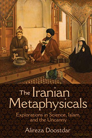 The Iranian Metaphysicals: Explorations in Science, Islam, and the Uncanny - Alireza Doostdar [KSIĄŻKA]