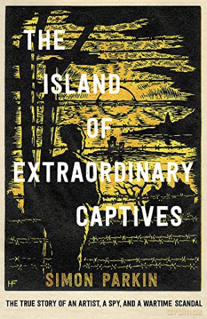 The Island of Extraordinary Captives: A True Story of an Artist, a Spy and a Wartime Scandal - Simon Parkin [KSIĄŻKA]