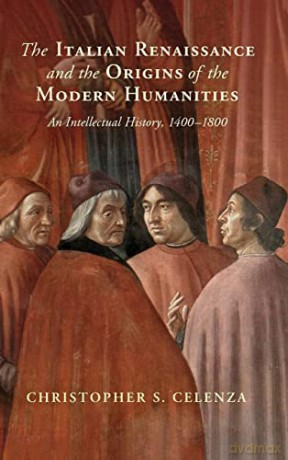 The Italian Renaissance and the Origins of the Modern Humanities: An Intellectual History, 1400-1800 - Christopher S. Celenza [KSIĄŻKA]