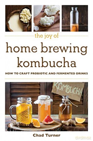 The Joy of Home Brewing Kombucha: How to Craft Probiotic and Fermented Drinks (Joy of Series) - Chad Turner [KSIĄŻKA]