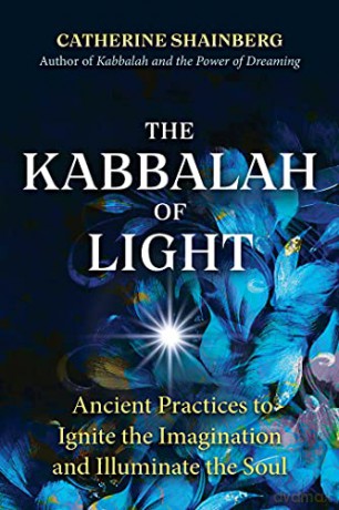 The Kabbalah of Light: Ancient Practices to Ignite the Imagination and Illuminate the Soul - Catherine Shainberg [KSIĄŻKA]