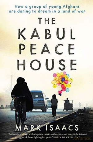 The Kabul Peace House: How a group of young Afghans are daring to dream in a land of war - Mark Isaacs [KSIĄŻKA]