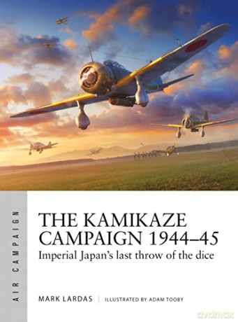 The Kamikaze Campaign 1944-45: Imperial Japan's last throw of the dice (Air Campaign) - Mark Lardas [KSIĄŻKA]