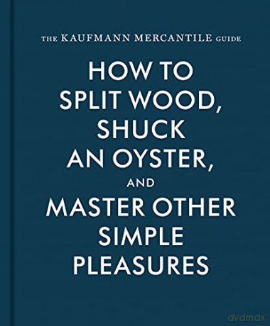 The Kaufmann Mercantile Guide: How to Split Wood, Shuck an Oyster, and Master Other Simple Pleasures - Alexandria Redgrave [KSIĄŻKA]