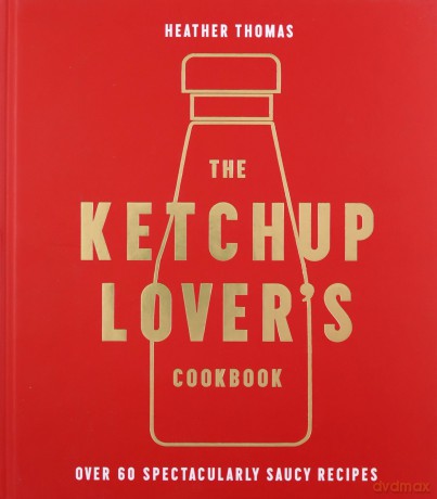 The Ketchup Lover's Cookbook: Over 60 Spectacularly Saucy Recipes - Heather Thomas [KSIĄŻKA]
