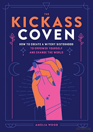 The Kickass Coven: How to Create a Witchy Sisterhood to Empower Yourself and Change the World - Amelia Wood [KSIĄŻKA]