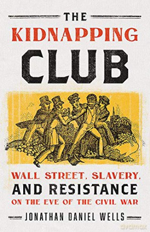 The Kidnapping Club: Wall Street, Slavery, and Resistance on the Eve of the Civil War - Jonathan D. Wells [KSIĄŻKA]