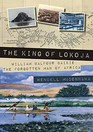 The King of Lokoja: William Balfour Baikie the Forgotten Man of Africa - Wendell McConnaha [KSIĄŻKA]