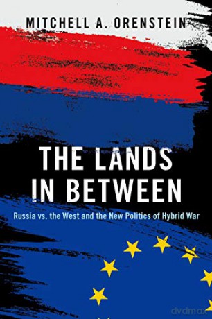 The Lands in Between: Russia vs. the West and the New Politics of Hybrid War - Mitchell A. Orenstein [KSIĄŻKA]