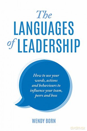 The Languages of Leadership: How to use your words, actions and behaviours to influence your team, peers and boss - Wendy Born [KSIĄŻKA]