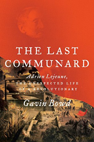 The Last Communard: Adrien Lejeune, the Unexpected Life of a Revolutionary - Gavin Bowd [KSIĄŻKA]