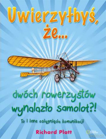 Uwierzyłbyś Że Dwóch Rowerzystów Wynalazło Samolot To I Inne Osiągnięcia Komunikacji - Richard Platt [KSIĄŻKA]
