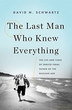 The Last Man Who Knew Everything: The Life and Times of Enrico Fermi, Father of the Nuclear Age - David N. Schwartz [KSIĄŻKA]
