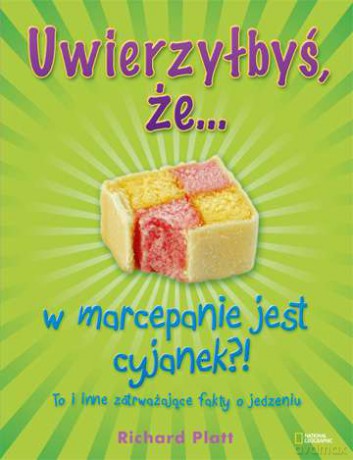 Uwierzyłbyś Że W Marcepanie Jest Cyjanek To I Inne Zatrważające Fakty O Jedzeniu - Richard Platt [KSIĄŻKA]