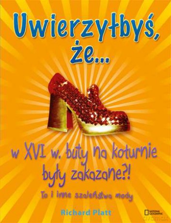 Uwierzyłbyś Że W Xvi W. Buty Na Koturnie Były Zakazane To I Inne Szaleństwa Mody - Richard Platt [KSIĄŻKA]