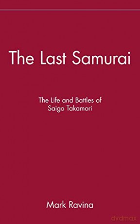 The Last Samurai: The Life and Battles of Saigo Takamori - Mark Ravina [KSIĄŻKA]