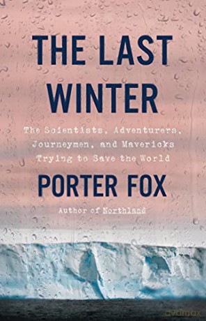The Last Winter: The Scientists, Adventurers, Journeymen, and Mavericks Trying to Save the World - Porter Fox [KSIĄŻKA]