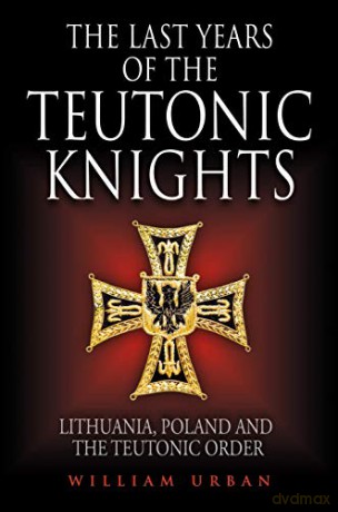 The Last Years of the Teutonic Knights: Lithuania, Poland and the Teutonic Order - William Urban [KSIĄŻKA]