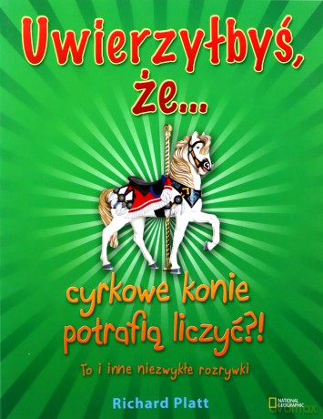 Uwierzyłbyś Że Cyrkowe Konie Potrafią Liczyć To I Inne Niezwykłe Rozrywki - Richard Platt [KSIĄŻKA]