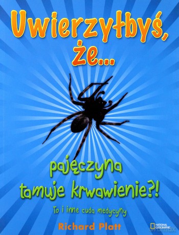 Uwierzyłbyś Że Pajęczyna Tamuje Krwawienie To I Inne Cuda Medycyny - Richard Platt [KSIĄŻKA]