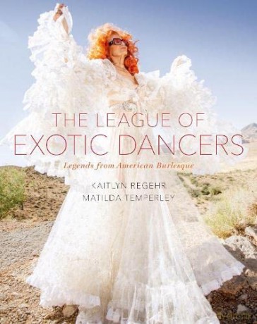 The League of Exotic Dancers: Legends from American Burlesque - Kaitlyn Regehr [KSIĄŻKA]