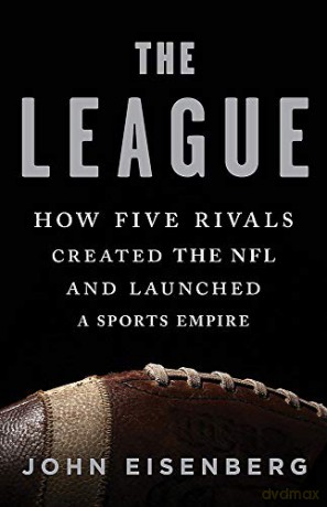 The League: How Five Rivals Created the NFL and Launched a Sports Empire - John Eisenberg [KSIĄŻKA]