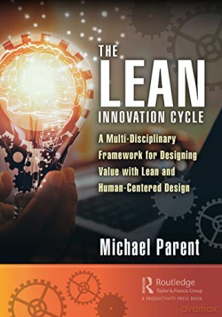 The Lean Innovation Cycle: A Multi-Disciplinary Framework for Designing Value with Lean and Human-Centered Design - Michael Parent [KSIĄŻKA]