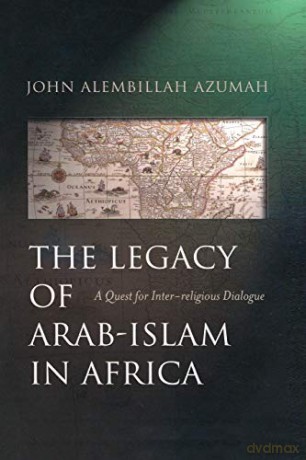 The Legacy of Arab-Islam in Africa: A Quest for Inter-religious Dialogue - John Allembillah Azumah [KSIĄŻKA]