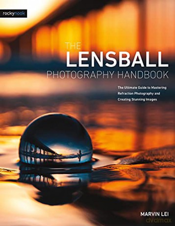 The Lensball Photography Handbook: The Ultimate Guide to Mastering Refraction Photography and Creating Stunning Images - Marvin Lei [KSIĄŻKA]